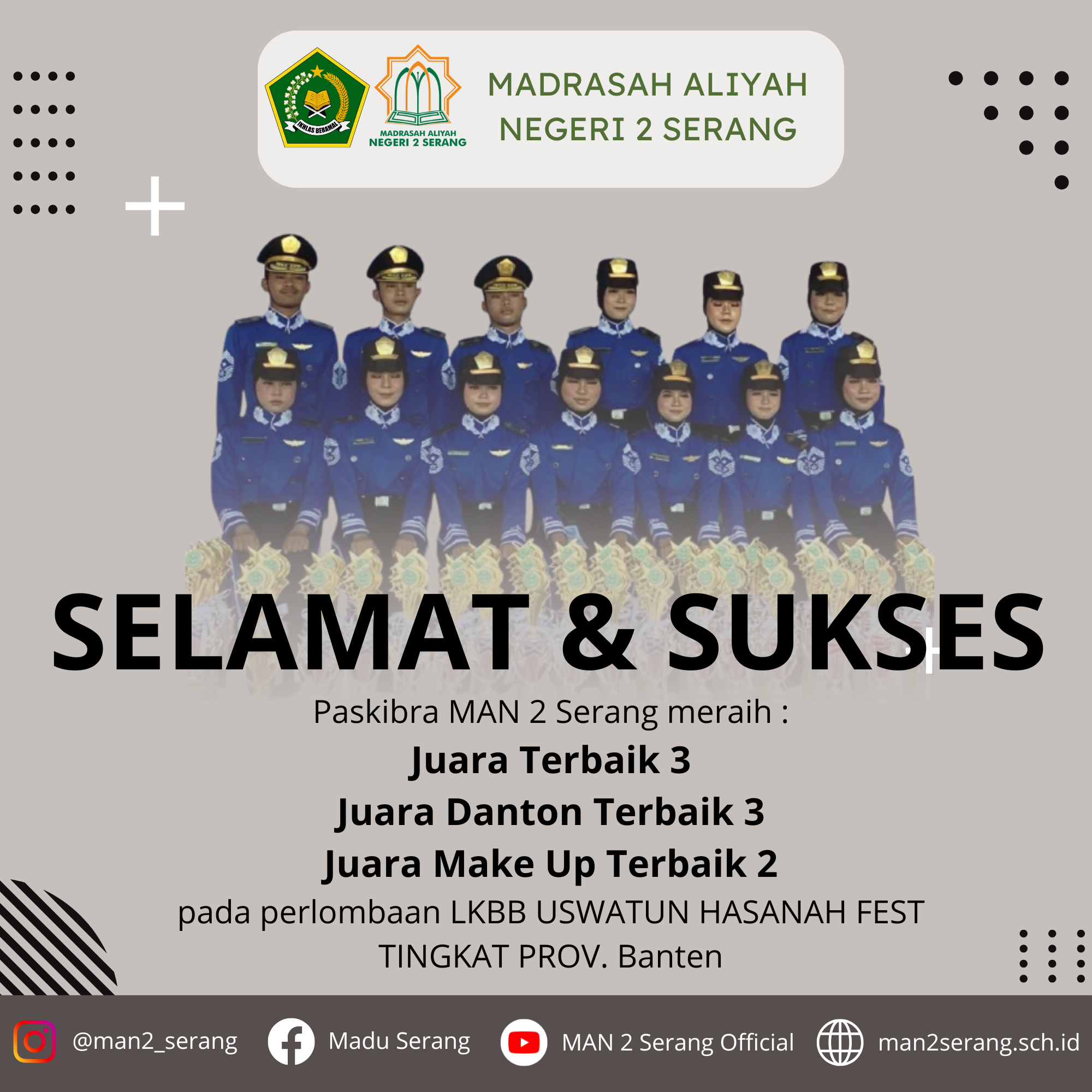 SELAMAT & SUKSES Untuk Paskibra MAN 2 Serang yang sudah meraih : Juara Terbaik 3 Juara Danton Terbaik 3 Juara Make Up Terbaik 2 Pada Perlombaan LKBB USWATUN HASANAH FEST TINGKAT PROV. BANTEN